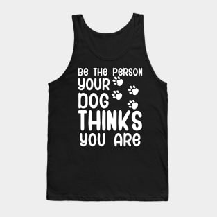 Be the person your dog thinks you are Tank Top